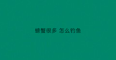 螃蟹很多怎么钓鱼(螃蟹多的地方怎么钓鲤鱼)